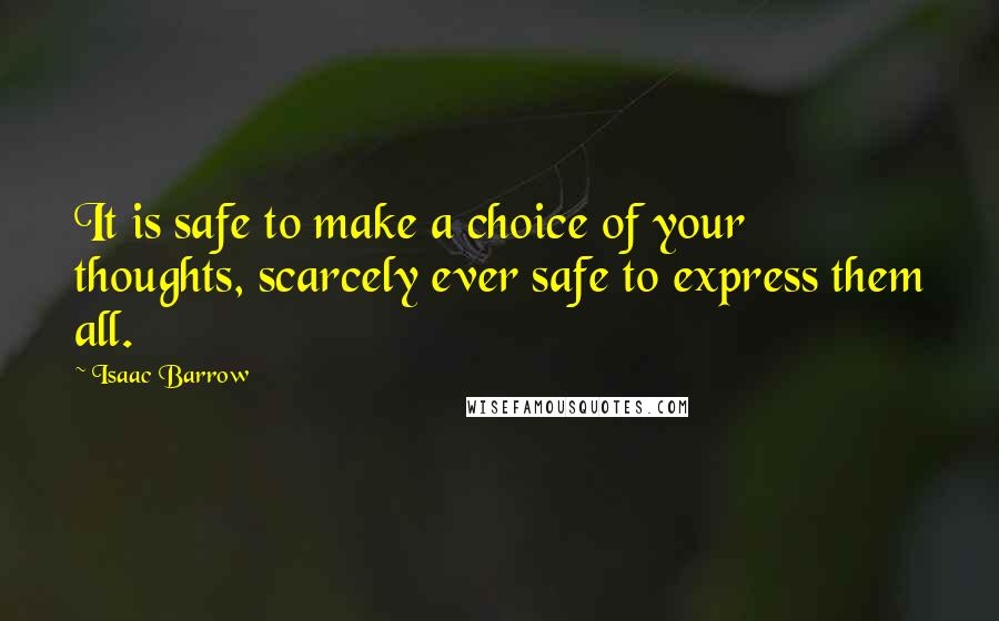 Isaac Barrow Quotes: It is safe to make a choice of your thoughts, scarcely ever safe to express them all.