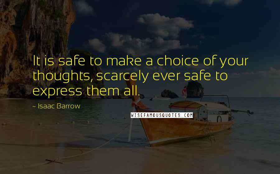 Isaac Barrow Quotes: It is safe to make a choice of your thoughts, scarcely ever safe to express them all.