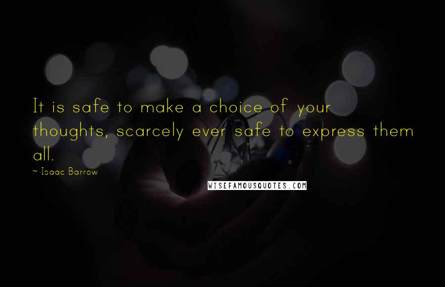 Isaac Barrow Quotes: It is safe to make a choice of your thoughts, scarcely ever safe to express them all.