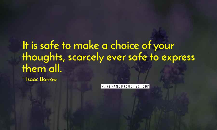 Isaac Barrow Quotes: It is safe to make a choice of your thoughts, scarcely ever safe to express them all.