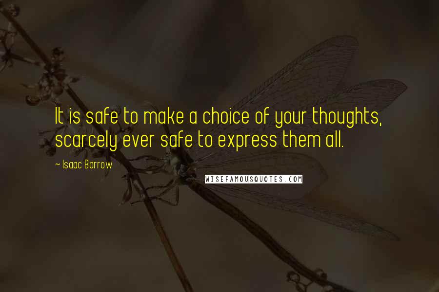Isaac Barrow Quotes: It is safe to make a choice of your thoughts, scarcely ever safe to express them all.