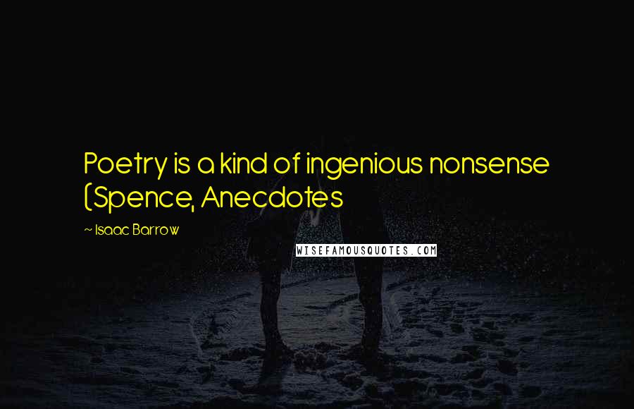 Isaac Barrow Quotes: Poetry is a kind of ingenious nonsense (Spence, Anecdotes