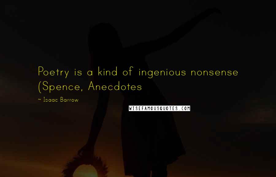 Isaac Barrow Quotes: Poetry is a kind of ingenious nonsense (Spence, Anecdotes