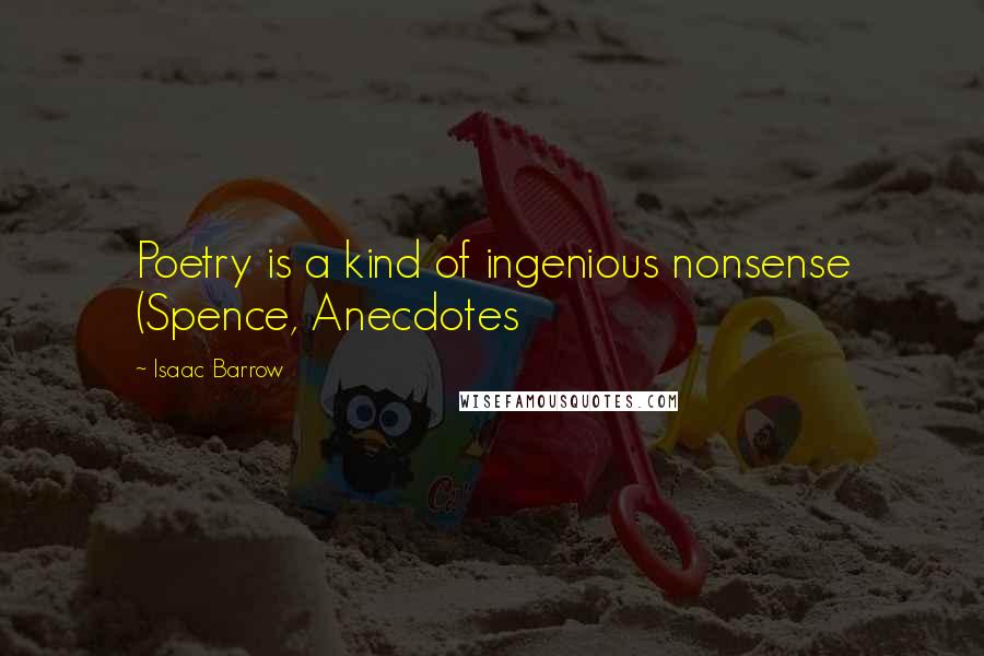 Isaac Barrow Quotes: Poetry is a kind of ingenious nonsense (Spence, Anecdotes