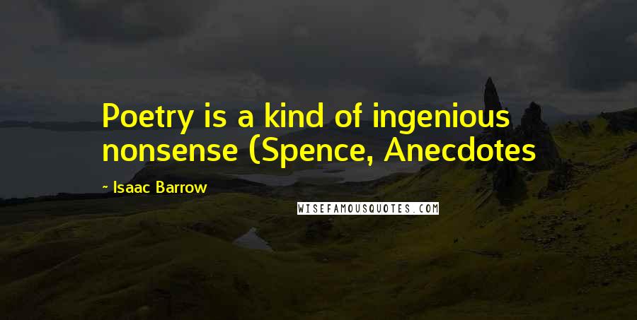 Isaac Barrow Quotes: Poetry is a kind of ingenious nonsense (Spence, Anecdotes