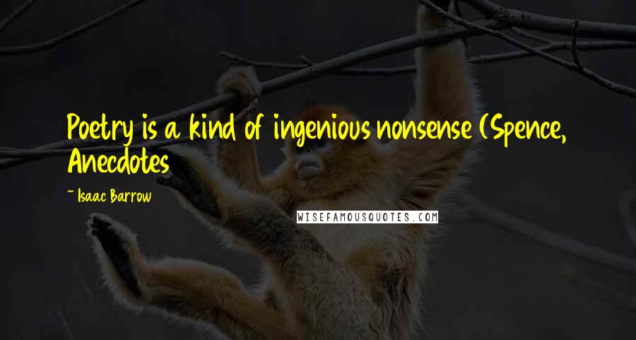 Isaac Barrow Quotes: Poetry is a kind of ingenious nonsense (Spence, Anecdotes