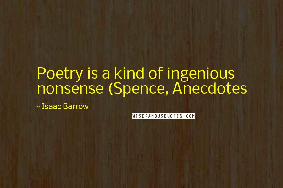 Isaac Barrow Quotes: Poetry is a kind of ingenious nonsense (Spence, Anecdotes