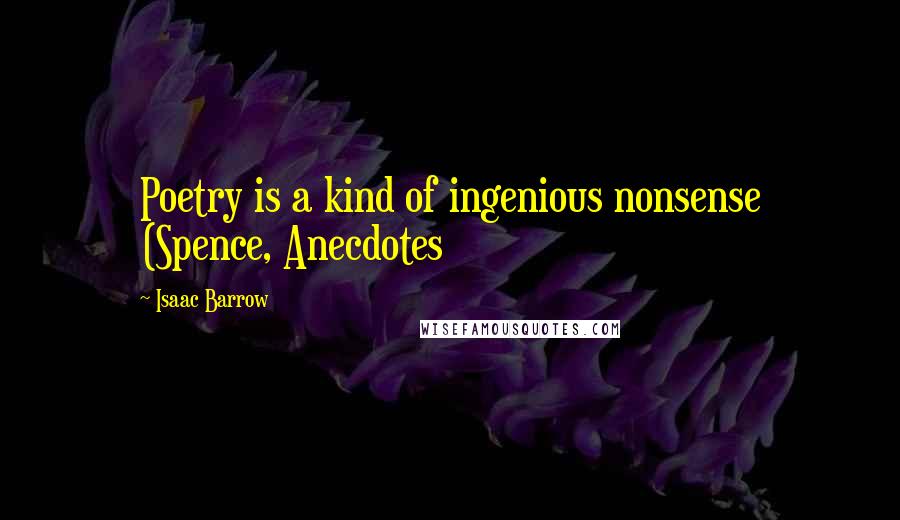 Isaac Barrow Quotes: Poetry is a kind of ingenious nonsense (Spence, Anecdotes