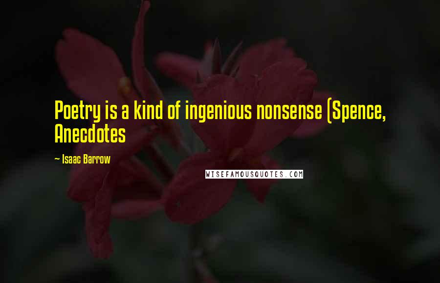 Isaac Barrow Quotes: Poetry is a kind of ingenious nonsense (Spence, Anecdotes