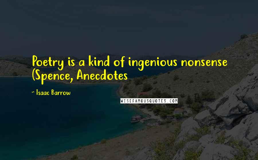 Isaac Barrow Quotes: Poetry is a kind of ingenious nonsense (Spence, Anecdotes