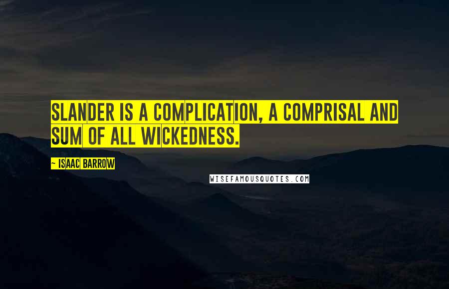 Isaac Barrow Quotes: Slander is a complication, a comprisal and sum of all wickedness.