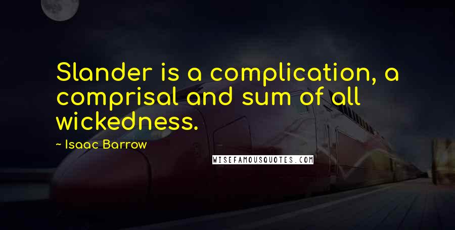 Isaac Barrow Quotes: Slander is a complication, a comprisal and sum of all wickedness.