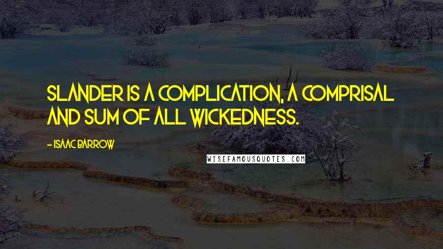 Isaac Barrow Quotes: Slander is a complication, a comprisal and sum of all wickedness.