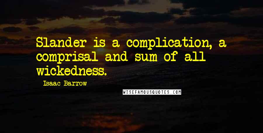 Isaac Barrow Quotes: Slander is a complication, a comprisal and sum of all wickedness.