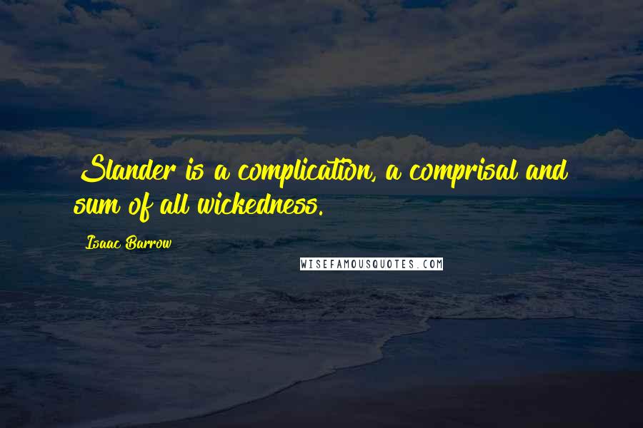 Isaac Barrow Quotes: Slander is a complication, a comprisal and sum of all wickedness.
