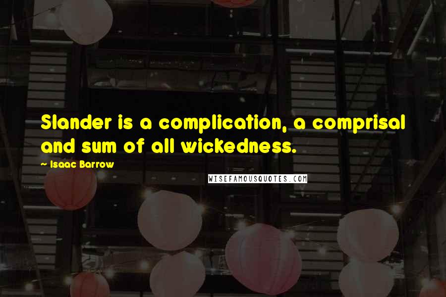 Isaac Barrow Quotes: Slander is a complication, a comprisal and sum of all wickedness.