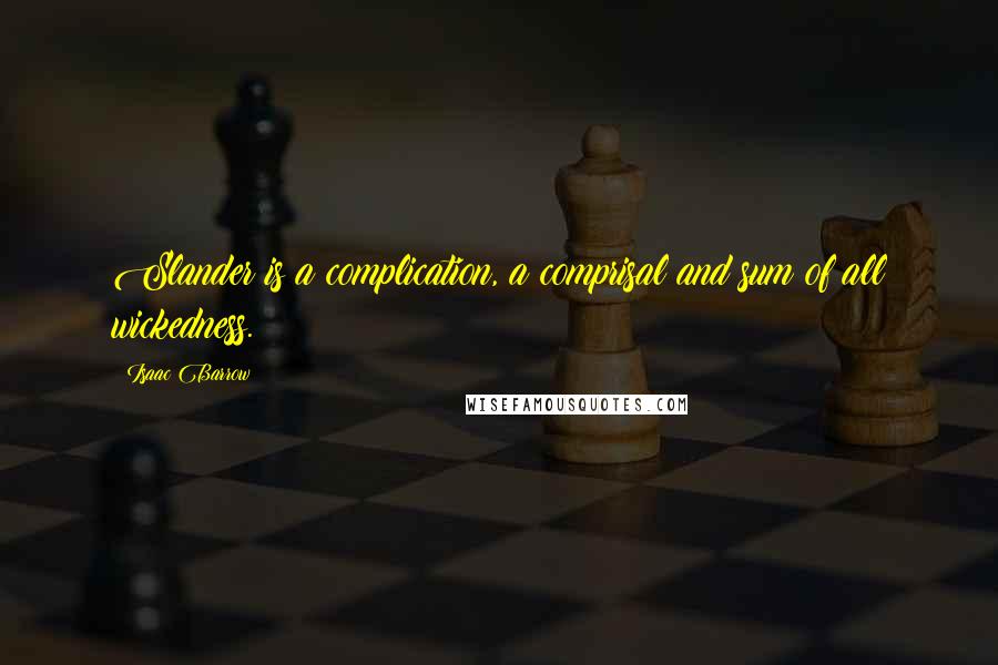 Isaac Barrow Quotes: Slander is a complication, a comprisal and sum of all wickedness.