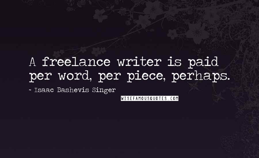 Isaac Bashevis Singer Quotes: A freelance writer is paid per word, per piece, perhaps.