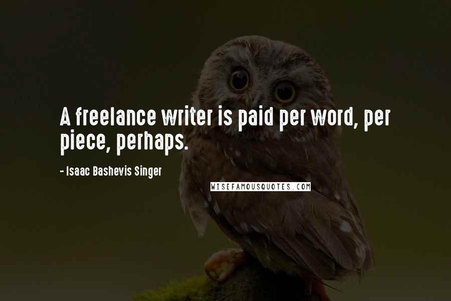 Isaac Bashevis Singer Quotes: A freelance writer is paid per word, per piece, perhaps.