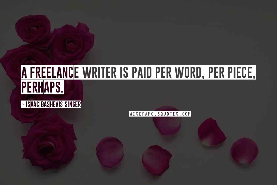 Isaac Bashevis Singer Quotes: A freelance writer is paid per word, per piece, perhaps.