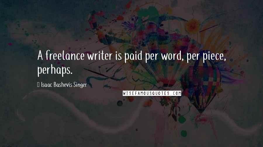 Isaac Bashevis Singer Quotes: A freelance writer is paid per word, per piece, perhaps.