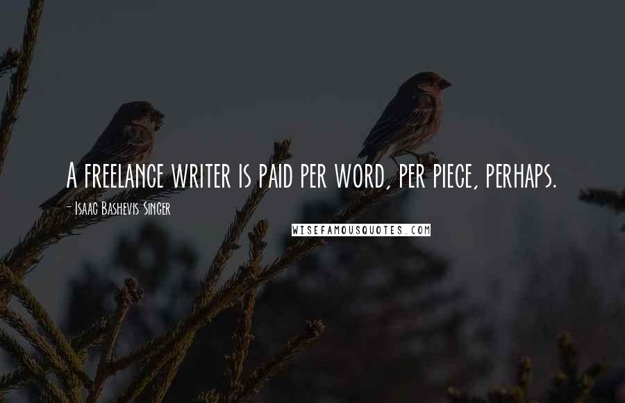 Isaac Bashevis Singer Quotes: A freelance writer is paid per word, per piece, perhaps.