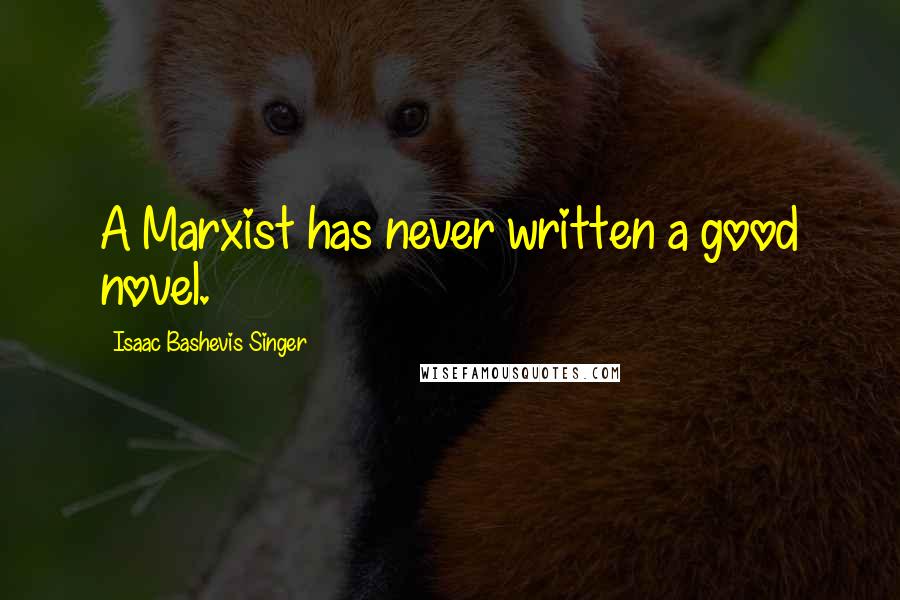 Isaac Bashevis Singer Quotes: A Marxist has never written a good novel.