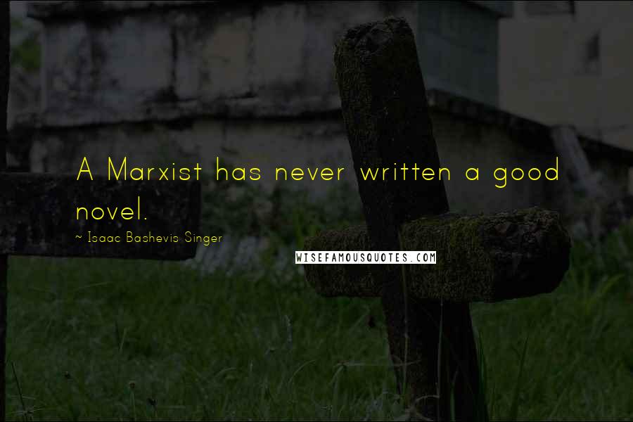 Isaac Bashevis Singer Quotes: A Marxist has never written a good novel.