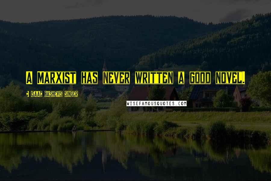 Isaac Bashevis Singer Quotes: A Marxist has never written a good novel.