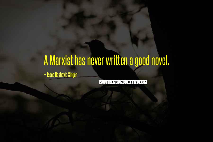 Isaac Bashevis Singer Quotes: A Marxist has never written a good novel.