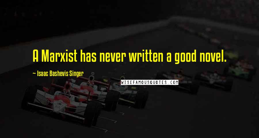 Isaac Bashevis Singer Quotes: A Marxist has never written a good novel.