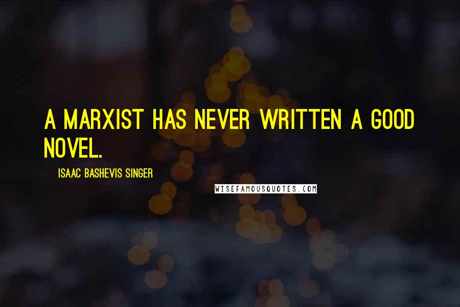 Isaac Bashevis Singer Quotes: A Marxist has never written a good novel.