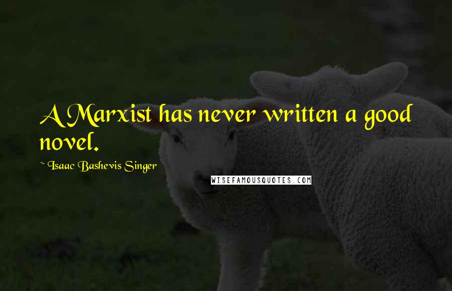 Isaac Bashevis Singer Quotes: A Marxist has never written a good novel.