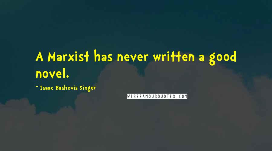 Isaac Bashevis Singer Quotes: A Marxist has never written a good novel.