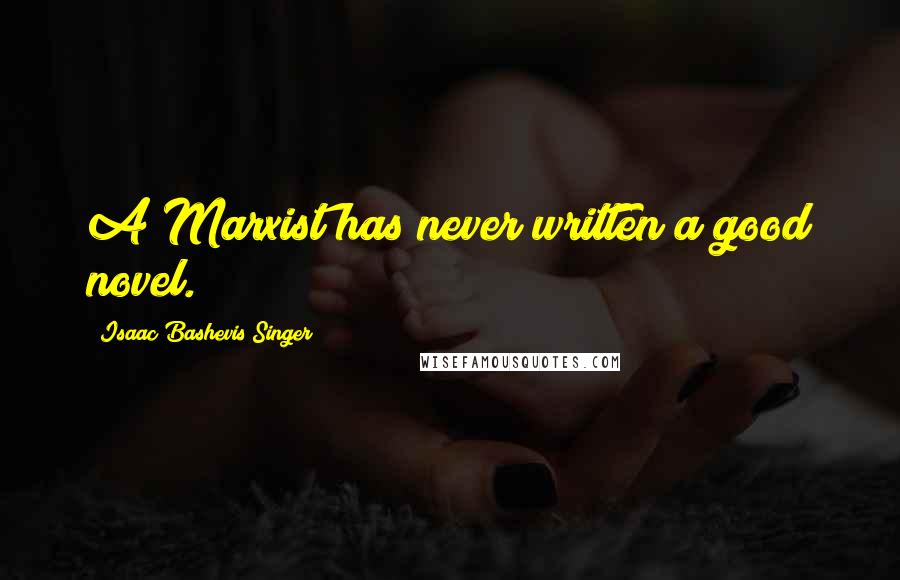 Isaac Bashevis Singer Quotes: A Marxist has never written a good novel.