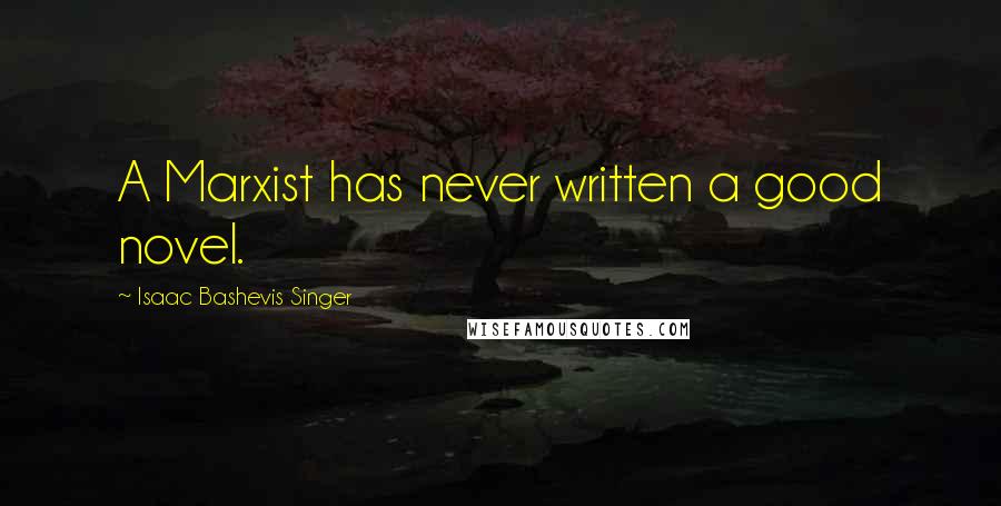 Isaac Bashevis Singer Quotes: A Marxist has never written a good novel.