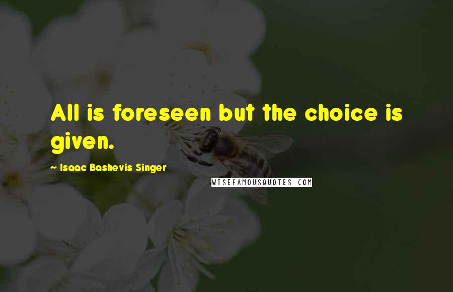Isaac Bashevis Singer Quotes: All is foreseen but the choice is given.