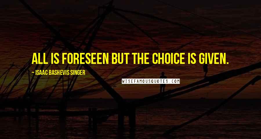 Isaac Bashevis Singer Quotes: All is foreseen but the choice is given.