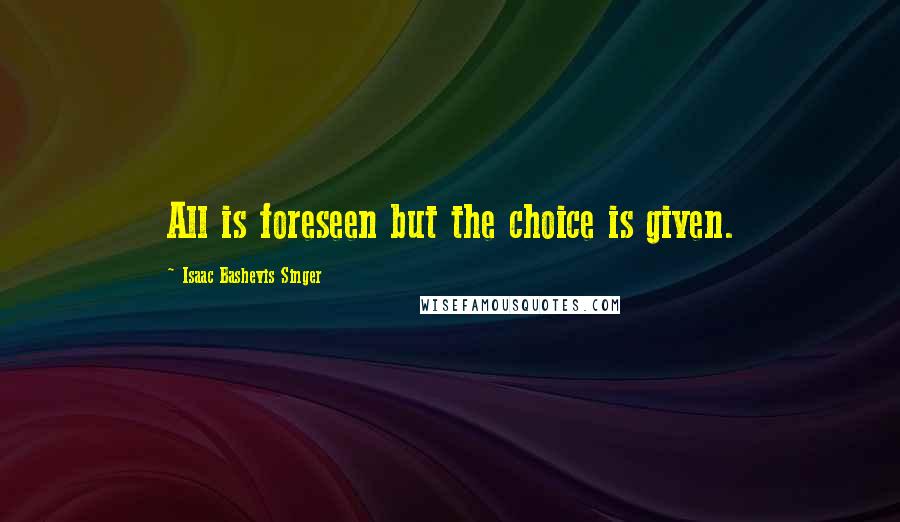 Isaac Bashevis Singer Quotes: All is foreseen but the choice is given.