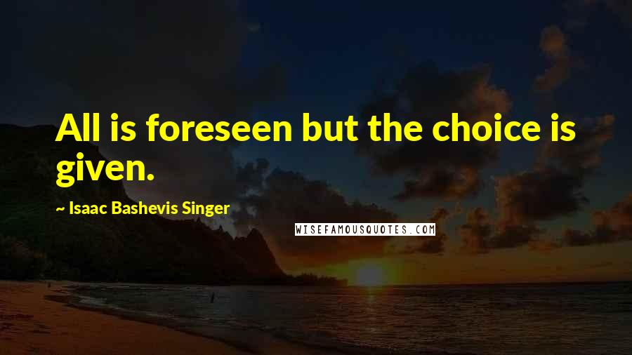 Isaac Bashevis Singer Quotes: All is foreseen but the choice is given.