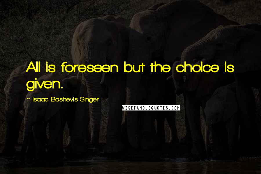 Isaac Bashevis Singer Quotes: All is foreseen but the choice is given.