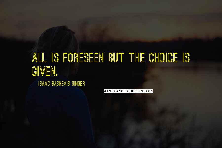 Isaac Bashevis Singer Quotes: All is foreseen but the choice is given.