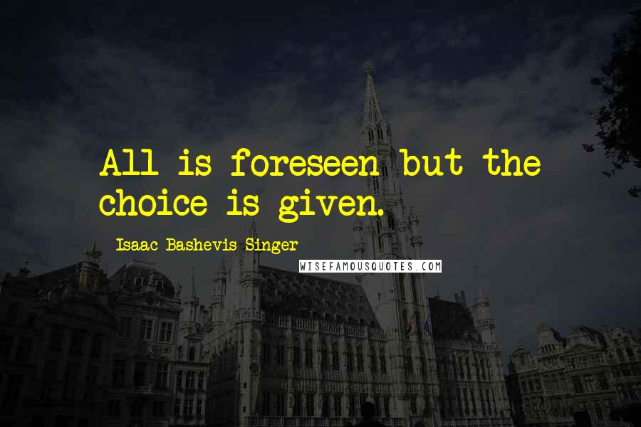 Isaac Bashevis Singer Quotes: All is foreseen but the choice is given.