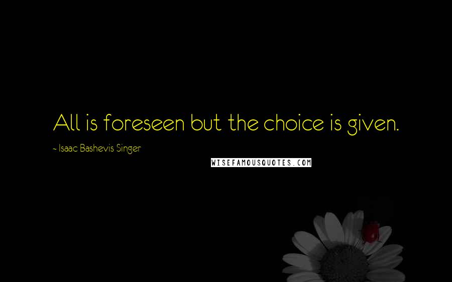 Isaac Bashevis Singer Quotes: All is foreseen but the choice is given.