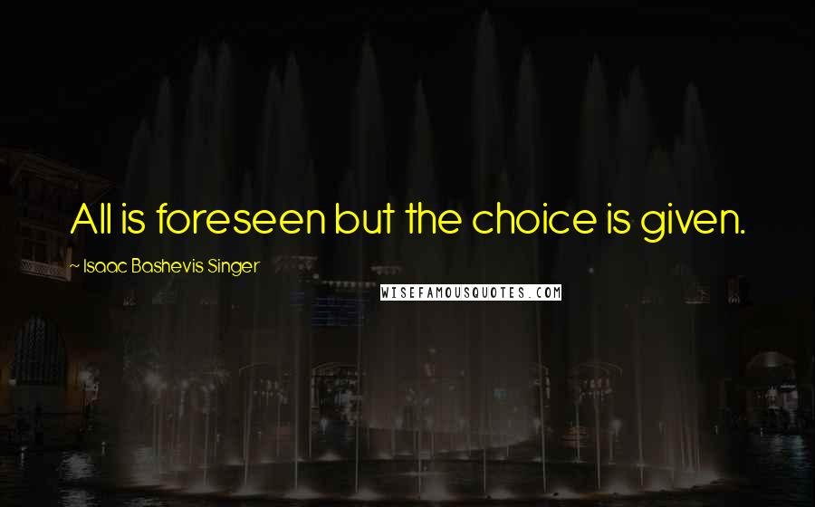 Isaac Bashevis Singer Quotes: All is foreseen but the choice is given.