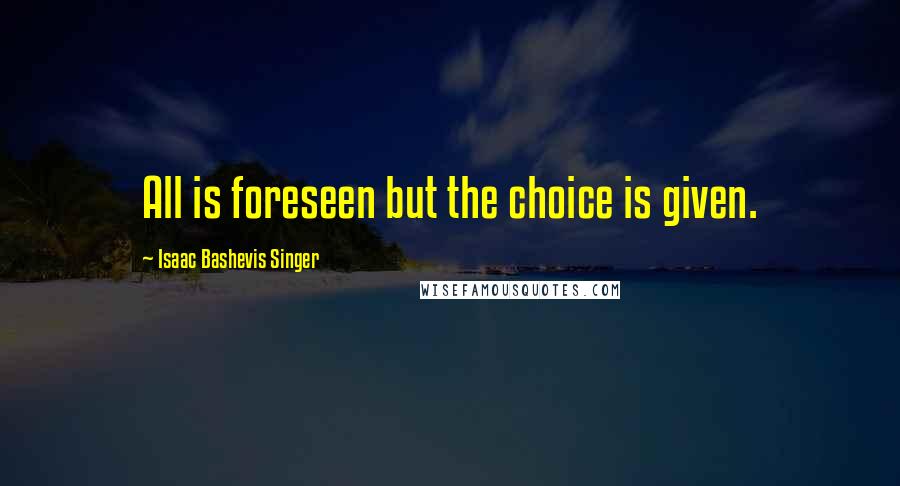Isaac Bashevis Singer Quotes: All is foreseen but the choice is given.