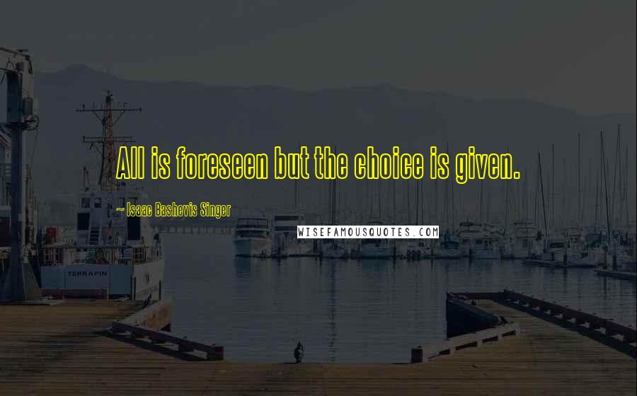 Isaac Bashevis Singer Quotes: All is foreseen but the choice is given.