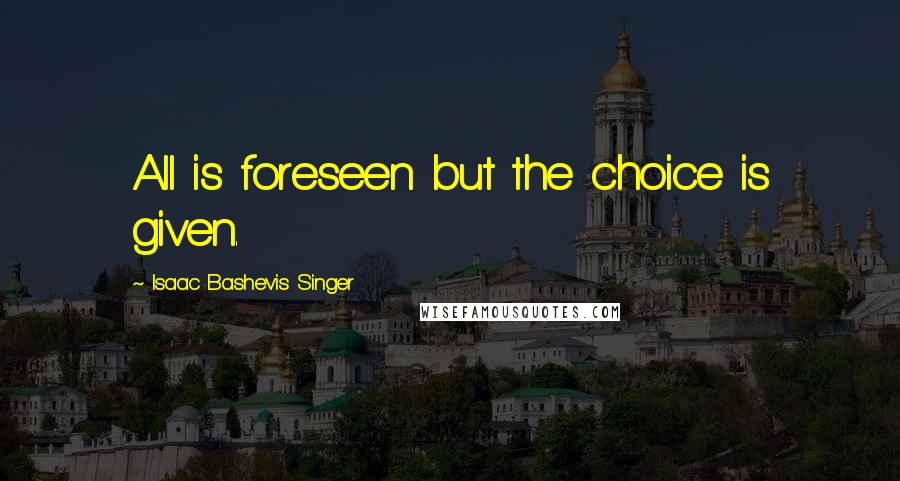 Isaac Bashevis Singer Quotes: All is foreseen but the choice is given.