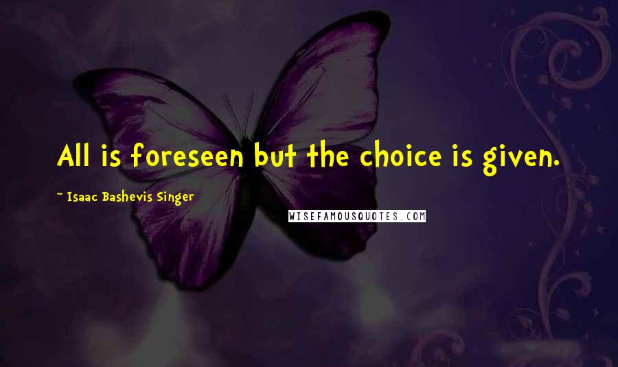 Isaac Bashevis Singer Quotes: All is foreseen but the choice is given.