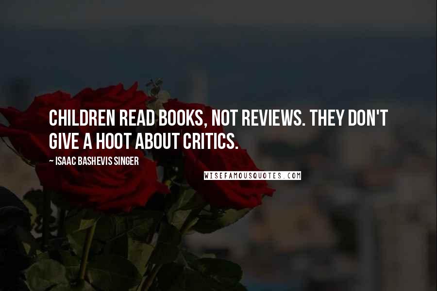 Isaac Bashevis Singer Quotes: Children read books, not reviews. They don't give a hoot about critics.